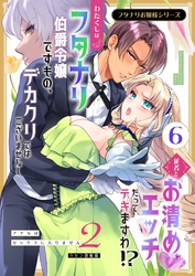 フタナリお嬢様シリーズ（６） わたくしはフタナリ伯爵令嬢ですもの、デカクリではございませんし従者とお清めエッチだってデキますわ！？ ～アナルはセックスに入りません2～