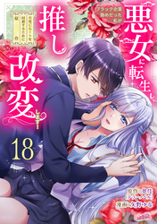 ブラック企業勤めだった私が悪女に転生し、推しの死亡ルートを回避するために原作改変します！『フレイヤ連載』 18話
