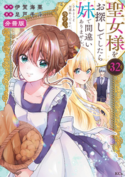聖女様をお探しでしたら妹で間違いありません。さあどうぞお連れください、今すぐ。　分冊版（３２）