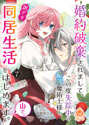 婚約破棄されまして、この度失踪中の最強魔術士様と訳アリ同居生活をはじめます。山で。【第7話】（エンジェライトコミックス）
