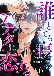 誰とでも寝るアナタに恋する【単話版】（６）