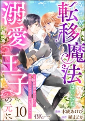 なぜか転移魔法はいつも溺愛王子の元に ～魔法練習中の皇女は、初恋こじらせ王子のお気に入り～ コミック版（分冊版）　【第10話】