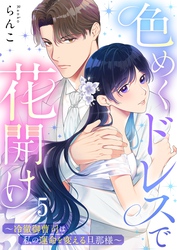 色めくドレスで花開け～冷徹御曹司は私の運命を変える旦那様～５