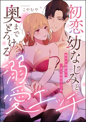 初恋幼なじみと奥までとろける溺愛エッチ 爽やか御曹司の一途な欲情はXL級（単話版）