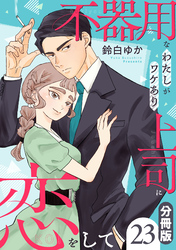 不器用なわたしがワケあり上司に恋をして【分冊版】23