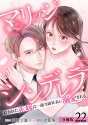 マリッジシンデレラ 拾われた花嫁は一途な副社長に溺愛される 分冊版 22巻