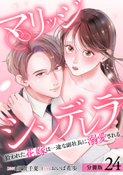 マリッジシンデレラ 拾われた花嫁は一途な副社長に溺愛される 分冊版 24巻