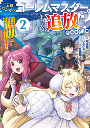 王都ワンオペゴーレムマスター。まさかの追放!?~自由の身になったので弟子の美人勇者たちと一緒に最強ゴーレム作ります。戻ってこいと言われてももう知らん!~@COMIC 第2巻