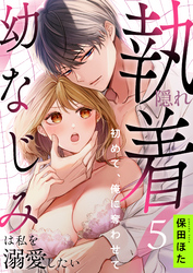 隠れ執着幼なじみは私を溺愛したい ～初めて、俺に奪わせて(5)