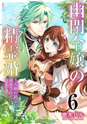 幽閉令嬢の精霊婚～大樹の精霊に溺愛されています～ 6巻