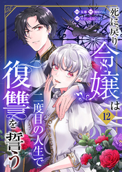 死に戻り令嬢は二度目の人生で復讐を誓う（12）