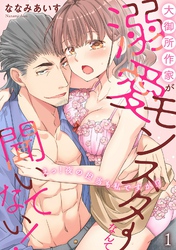 大御所作家が溺愛モンスターなんて聞いてない！　えっ！ 夜の担当も私ですか！？