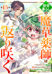 田舎暮らしの魔草薬師は返り咲く～不正はびこる元職場を解雇されたので独立したら、なぜか各界の超一流たちが集まってきました～【分冊版】15巻