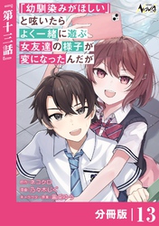 「幼馴染みがほしい」と呟いたらよく一緒に遊ぶ女友達の様子が変になったんだが【分冊版】１３