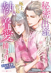 【期間限定　試し読み増量版】秘密で出産するはずが、極上社長の執着愛に捕まりました