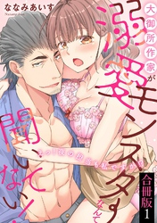 大御所作家が溺愛モンスターなんて聞いてない！　えっ！ 夜の担当も私ですか！？【合冊版】