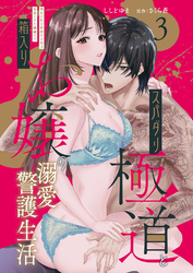 スパダリ極道と箱入りお嬢の溺愛警護生活　処女の私を愛撫する指は乱暴だけど繊細で！？ 3