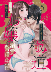 スパダリ極道と箱入りお嬢の溺愛警護生活　処女の私を愛撫する指は乱暴だけど繊細で！？ 5