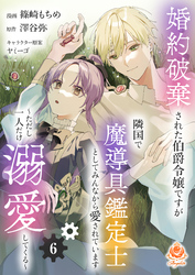 婚約破棄された伯爵令嬢ですが隣国で魔導具鑑定士としてみんなから愛されています～ただし一人だけ溺愛してくる～【第6話】（エンジェライトコミックス）