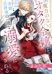 【期間限定　無料お試し版】魔力のないオタク令嬢は、次期公爵様の一途な溺愛に翻弄される【分冊版】4話