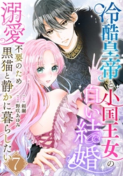 冷酷皇帝と小国王女の白い結婚～溺愛不要のため黒猫と静かに暮らしたい～　7巻