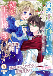 冷遇されるお飾り王妃になるはずでしたが、初恋の王子様に攫われました！　分冊版（６）