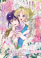 冷遇されるお飾り王妃になるはずでしたが、初恋の王子様に攫われました！　分冊版（１１）