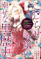 こじらせ令嬢の幸せな黒歴史 ～鈍感騎士に溺愛されるための秘密のアプローチ～ コミック版（分冊版）　【第6話】