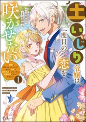 土いじり令嬢は二度目の恋を咲かせたい ～初恋は実らなかったけれど、熱心に花壇のお手入れをしていたら、本物の恋がやって来ました～ コミック版