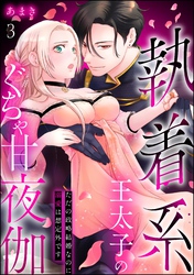 執着系王太子のぐちゃ甘夜伽 ただの政略結婚なのに溺愛は想定外です（分冊版）　【第3話】