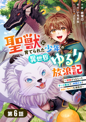 聖獣に育てられた少年の異世界ゆるり放浪記～神様からもらったチート魔法で、仲間たちとスローライフを満喫中～ 【分冊版】6巻