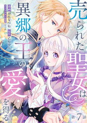 売られた聖女は異郷の王の愛を得る　第7話