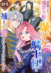 追放された悪役令嬢は爆イケ騎士団に捕まって愛されちゃうみたいです【単話版】（５）
