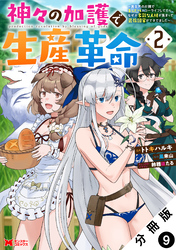 【期間限定 無料お試し版】神々の加護で生産革命~異世界の片隅でまったりスローライフしてたら、なぜか多彩な人材が集まって最強国家ができてました~(コミック) 分冊版 9