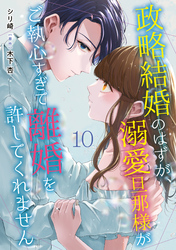 【期間限定　無料お試し版】政略結婚のはずが、溺愛旦那様がご執心すぎて離婚を許してくれません【分冊版】10話