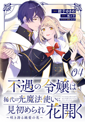 不遇の令嬢は稀代の光魔法使いに見初められ花開く～咲き誇る純愛の花～ 第4話【単話版】