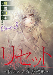 【期間限定　無料お試し版】リセット～囚われの全身整形～ Case.３ 愛の形 前編