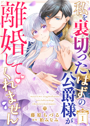 私を裏切ったはずの公爵様が離婚してくれません