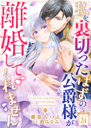 私を裏切ったはずの公爵様が離婚してくれません（２４）