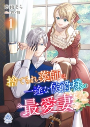 捨てられ薬師は一途な侯爵様の最愛妻１