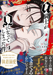 アルファ騎士がオメガになってしまった件～最強α騎士団長の俺が、世話焼きα部下から執着溺愛されています～【合本版】