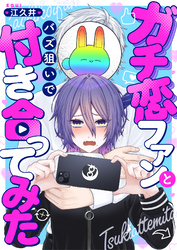 ガチ恋ファンとバズ狙いで付き合ってみた