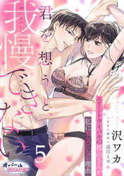 君を想うと、我慢できない エリートライバルの郡山さんが私に本気になる理由５