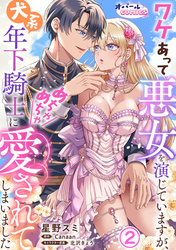 ワケあって悪女を演じていますが、犬系年下騎士にめちゃめちゃ愛されてしまいました２