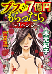 ブスが7億円もらったら～リベンジ～（分冊版）　【第6話】