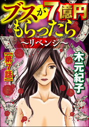 ブスが7億円もらったら～リベンジ～（分冊版）　【第7話】