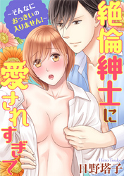 絶倫紳士に愛されすぎて～そんなにおっきいの入りません！～