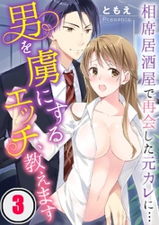 男を虜にするエッチ、教えます～相席居酒屋で再会した元カレに…３