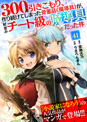 300年引きこもり、作り続けてしまった骨董品《魔導具》が、軒並みチート級の魔導具だった件（41）